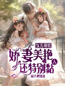 女儿萌软娇妻美艳还特别黏人