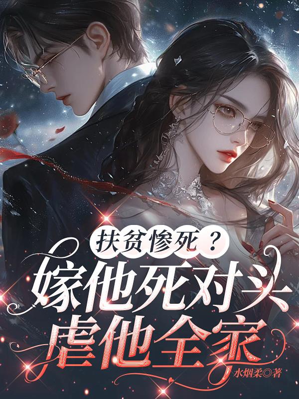 扶贫惨死嫁他死对头虐他全家