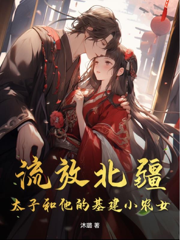 流放北疆太子和他的基建小农女